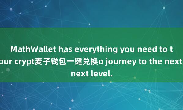 MathWallet has everything you need to take your crypt麦子钱包一键兑换o journey to the next level.