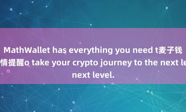 MathWallet has everything you need t麦子钱包行情提醒o take your crypto journey to the next level.