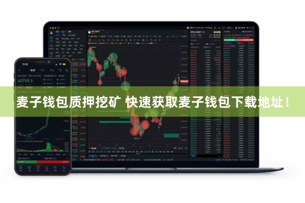 麦子钱包质押挖矿 快速获取麦子钱包下载地址！