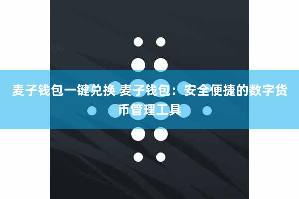 麦子钱包一键兑换 麦子钱包：安全便捷的数字货币管理工具