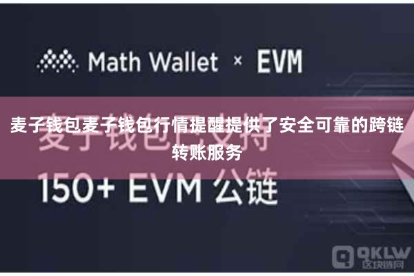 麦子钱包麦子钱包行情提醒提供了安全可靠的跨链转账服务