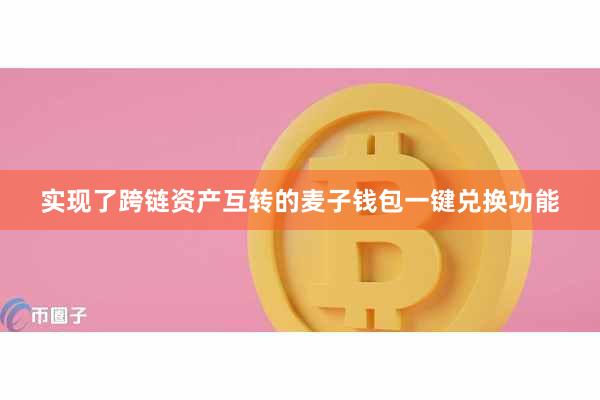 实现了跨链资产互转的麦子钱包一键兑换功能