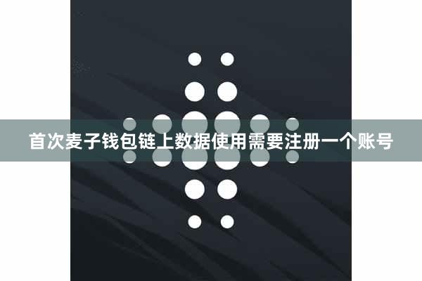首次麦子钱包链上数据使用需要注册一个账号
