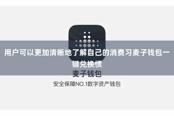 用户可以更加清晰地了解自己的消费习麦子钱包一键兑换惯