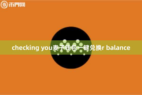 checking you麦子钱包一键兑换r balance