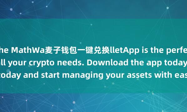 the MathWa麦子钱包一键兑换lletApp is the perfect companion for all your crypto needs. Download the app today and start managing your assets with ease and convenience.