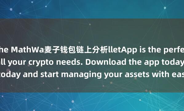 the MathWa麦子钱包链上分析lletApp is the perfect companion for all your crypto needs. Download the app today and start managing your assets with ease and convenience.
